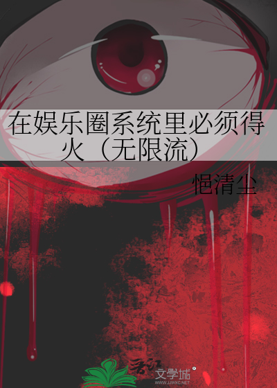 在娱乐圈系统里必须得火（无限流）